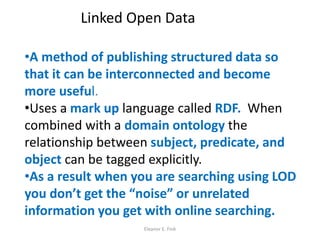 Eleanor E. Fink
Linked Open Data
•A method of publishing structured data so
that it can be interconnected and become
more ...