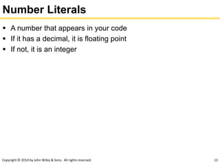 Copyright © 2014 by John Wiley & Sons. All rights reserved. 13
Number Literals
 A number that appears in your code
 If it has a decimal, it is floating point
 If not, it is an integer
 