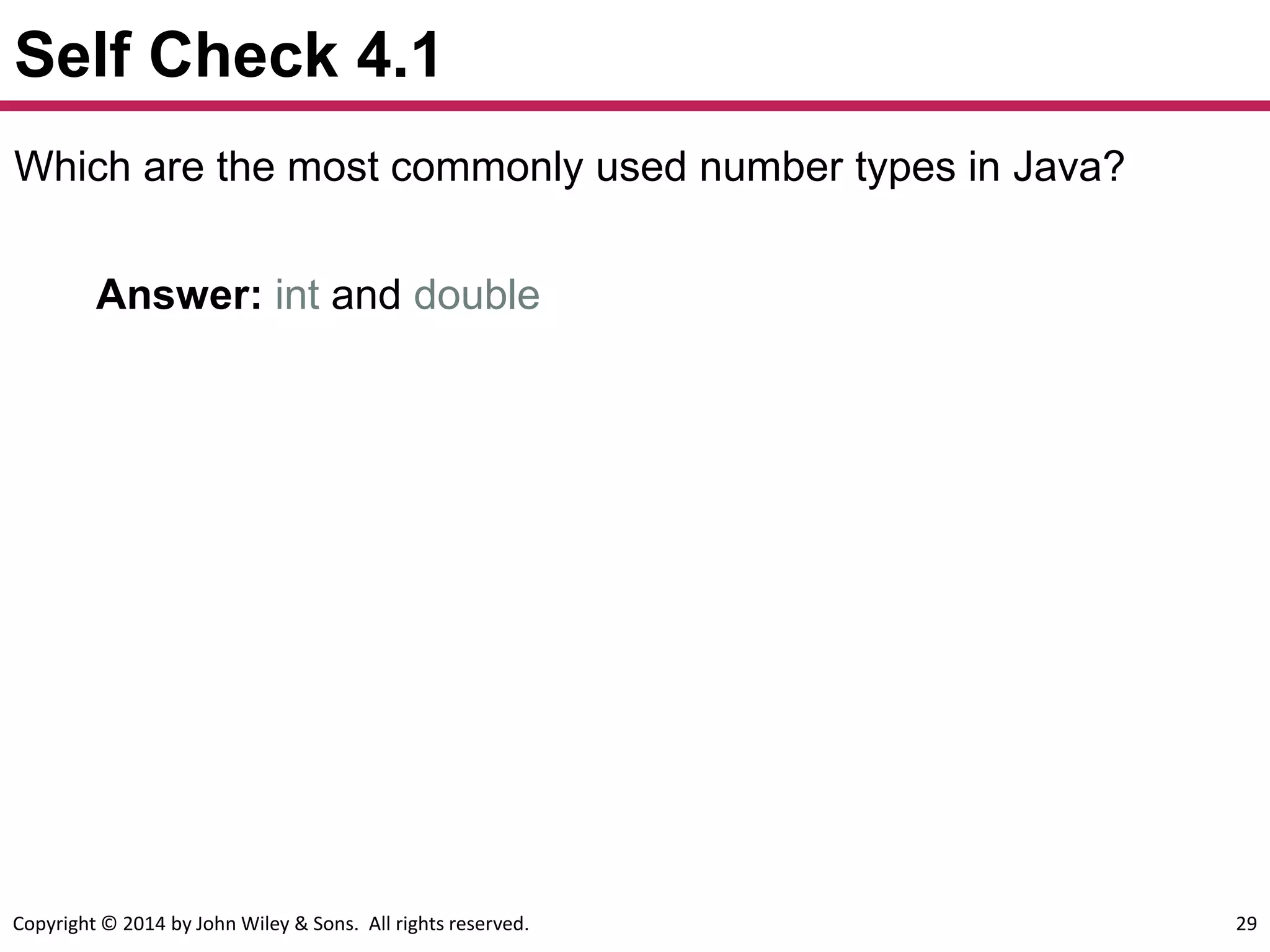 Copyright © 2014 by John Wiley & Sons. All rights reserved. 29
Self Check 4.1
Which are the most commonly used number types in Java?
Answer: int and double
 