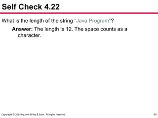 Copyright © 2014 by John Wiley & Sons. All rights reserved. 99
Self Check 4.22
What is the length of the string "Java Program"?
Answer: The length is 12. The space counts as a
character.
 