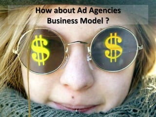 How	
  about	
  Ad	
  Agencies	
  	
  
Business	
  Model	
  ?	
  
 
