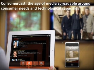 Consumercast:	
  the	
  age	
  of	
  media	
  spreadable	
  around	
  
consumer	
  needs	
  and	
  technological	
  capaci/es	
  
 