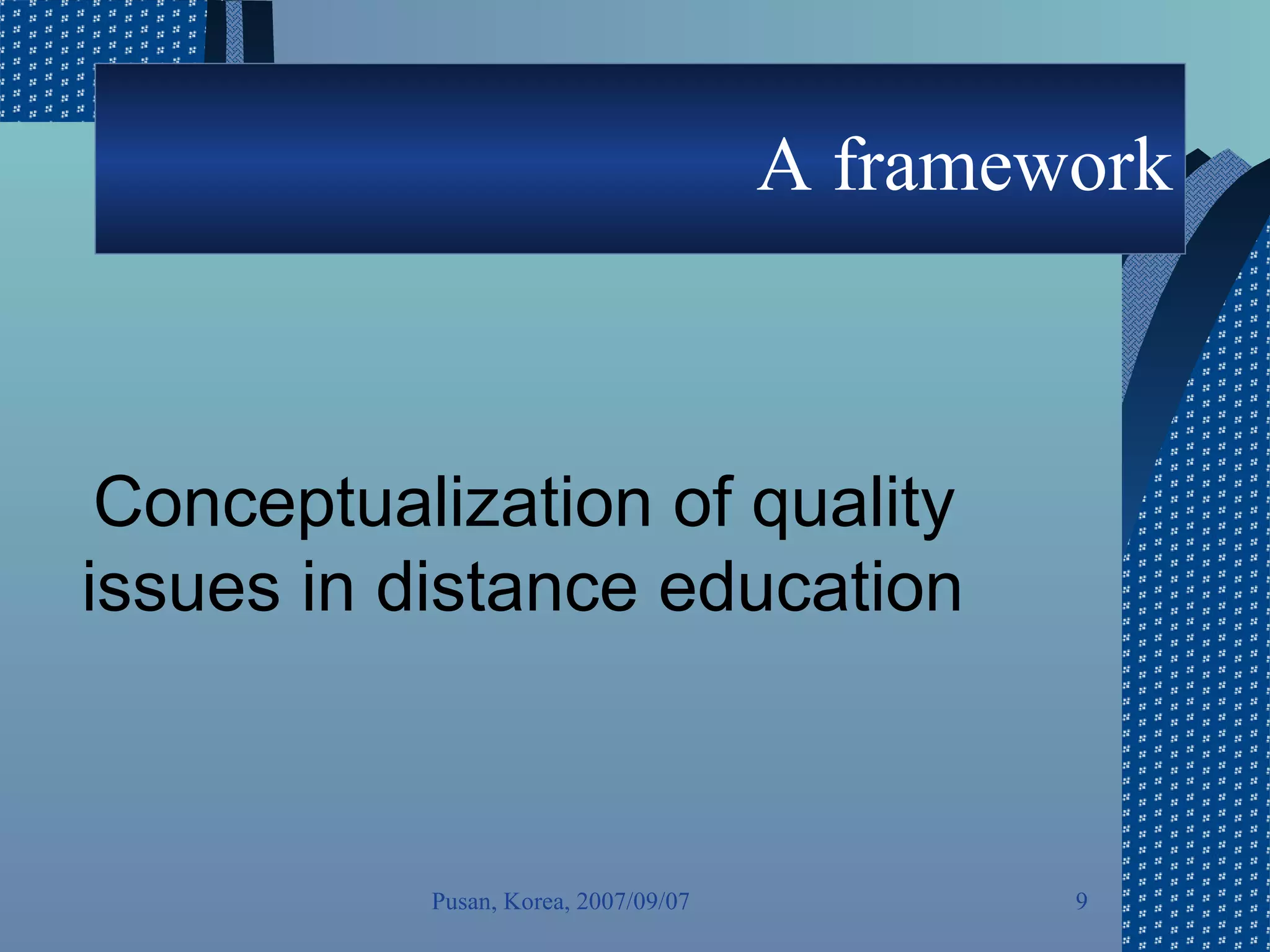 A framework Conceptualization of quality issues in distance education 　   Pusan, Korea, 2007/09/07 