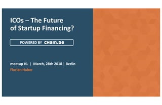 ICOs	– The	Future	
of Startup	Financing?
meetup #1 |		March,	28th	2018	|	Berlin	
Florian	Huber
POWERED	BY
 