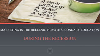 MARKETING IN ΤΗΕ HELLENIC PRIVATE SECONDARY EDUCATION
DURING THE RECESSION
 
