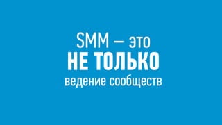 SMM – это  
НЕ ТОЛЬКО  
ведение сообществ
 