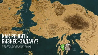 A
КАК РЕШИТЬ 
БИЗНЕС-ЗАДАЧУ?
Ahttp://bit.ly/VOLKOV_tasks
 