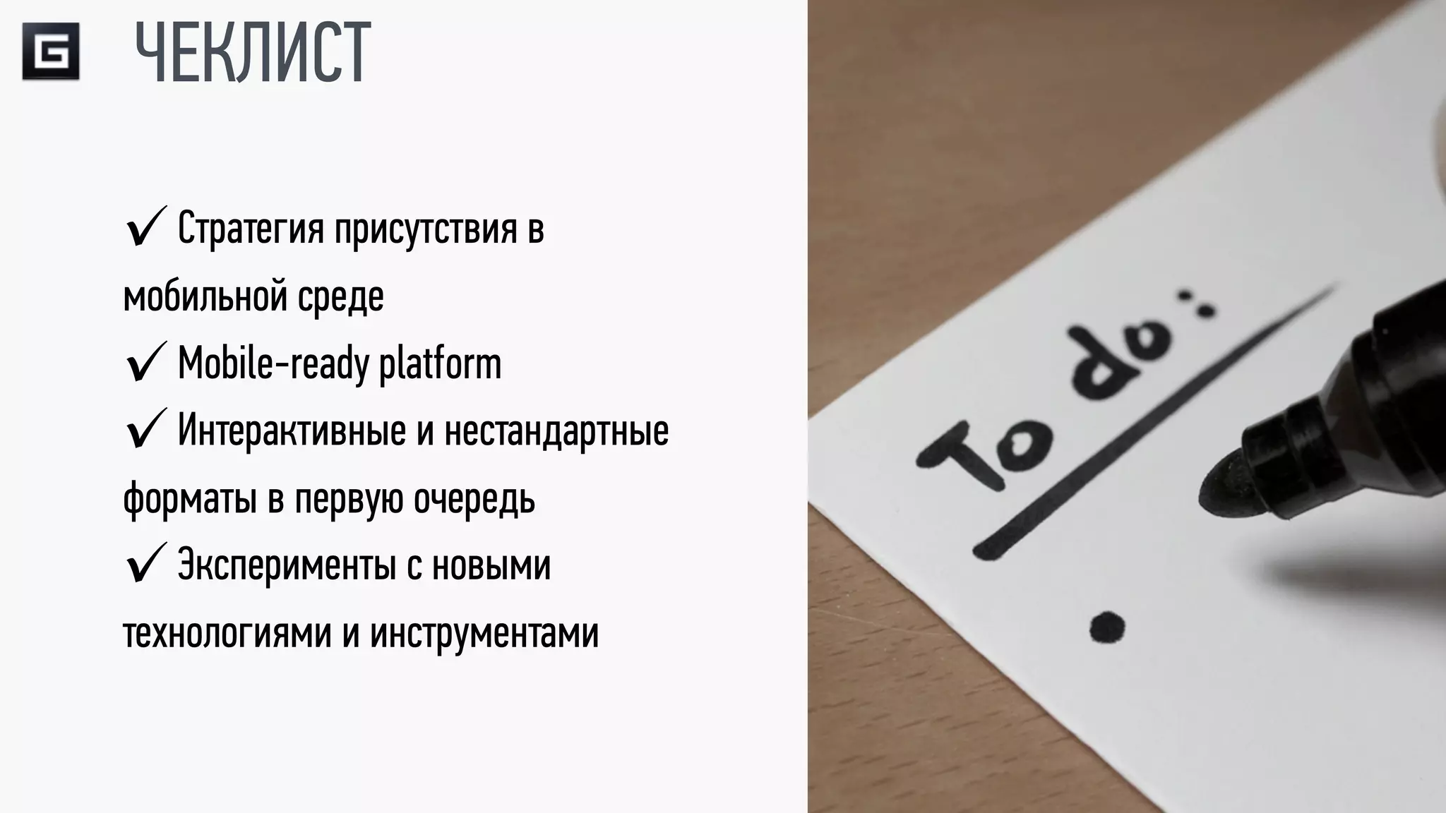ЧЕКЛИСТ
✓ Стратегия присутствия в
мобильной среде
✓ Mobile-ready platform
✓ Интерактивные и нестандартные
форматы в первую очередь
✓ Эксперименты с новыми
технологиями и инструментами
 