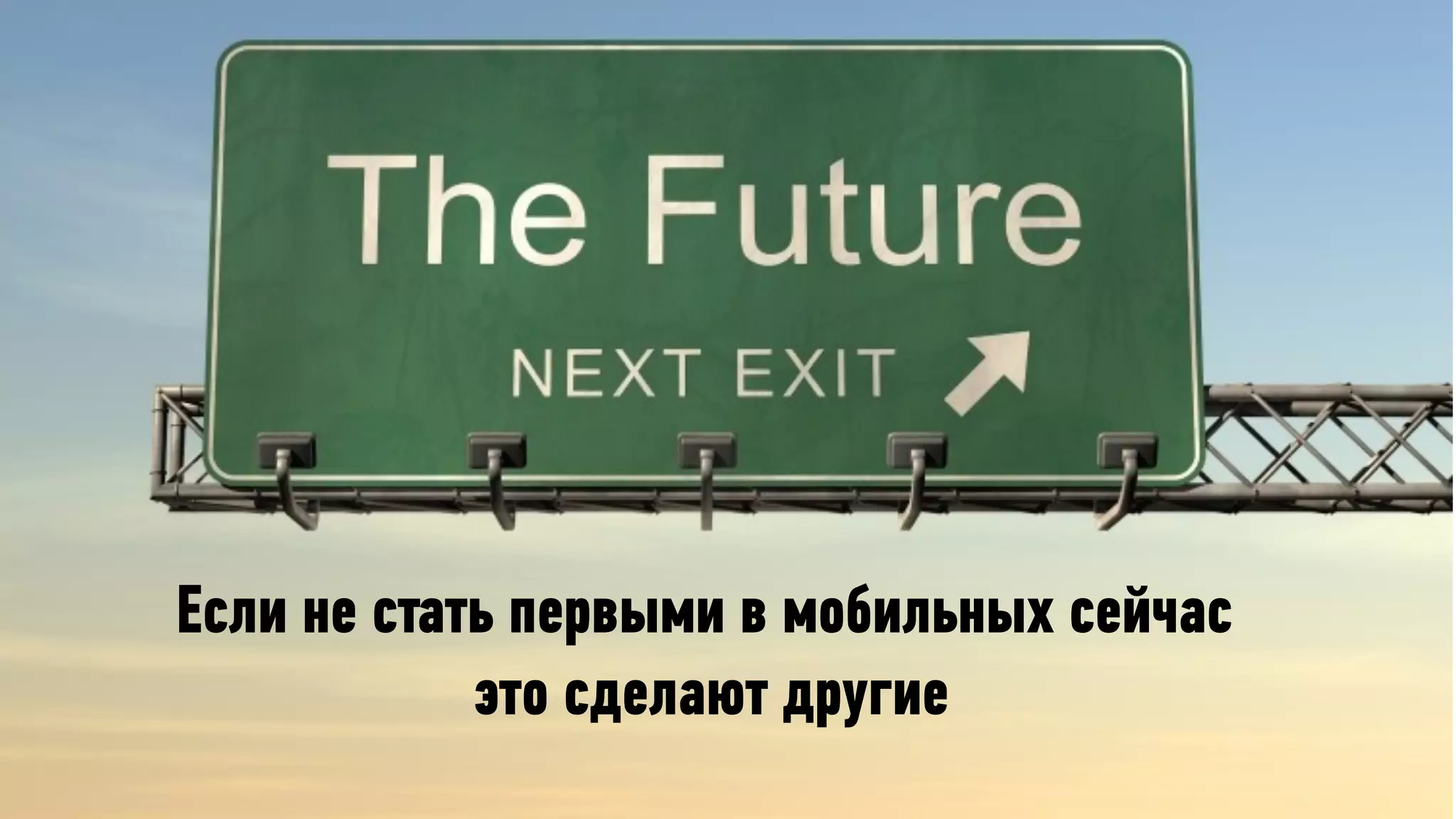 Если не стать первыми в мобильных сейчас
            это сделают другие
 