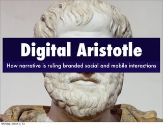 Digital Aristotle
    How narrative is ruling branded social and mobile interactions




Monday, March 4, 13
 