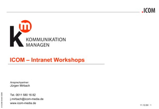 ICOM – Intranet Workshops Ansprechpartner: Jürgen Mirbach  Tel. 0611 580 16 82 [email_address] www.icom-media.de 