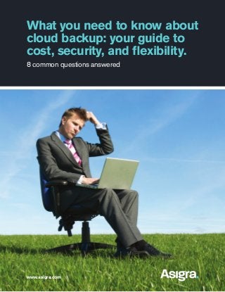 What you need to know about
cloud backup: your guide to
cost, security, and flexibility.
8 common questions answered

www.asigra.com

 