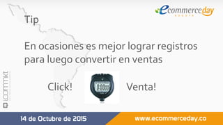 Tip	
	
En	ocasiones	es	mejor	lograr	registros	
para	luego	convertir	en	ventas	
	
	 Click! 	 	 					Venta!	
	
 