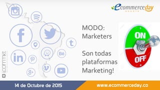 MODO:	
Marketers	
	
Son	todas		
plataformas	de		
Marketing!	
 