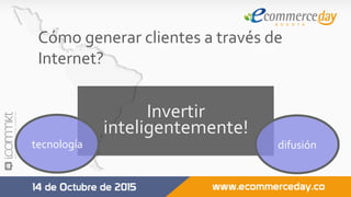 Cómo	generar	clientes	a	través	de	
Internet?	
	
Invertir	
inteligentemente!	
tecnología	 difusión	
 