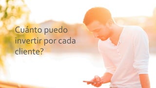 Cuánto	puedo		
invertir	por	cada	
cliente?	
	
 