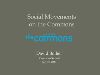 Social Movements on the Commons David Bollier iCommons Summit July 31, 2008 