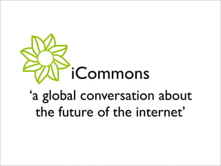 iCommons
‘a global conversation about
  the future of the internet’