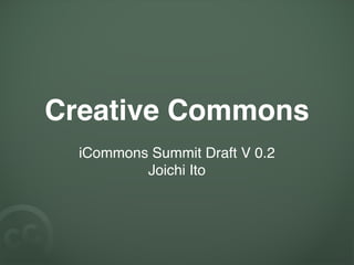 Creative Commons
  iCommons Summit Draft V 0.2
          Joichi Ito
 