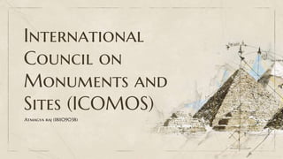 International
Council on
Monuments and
Sites (ICOMOS)
Atmagya raj (181109038)
 