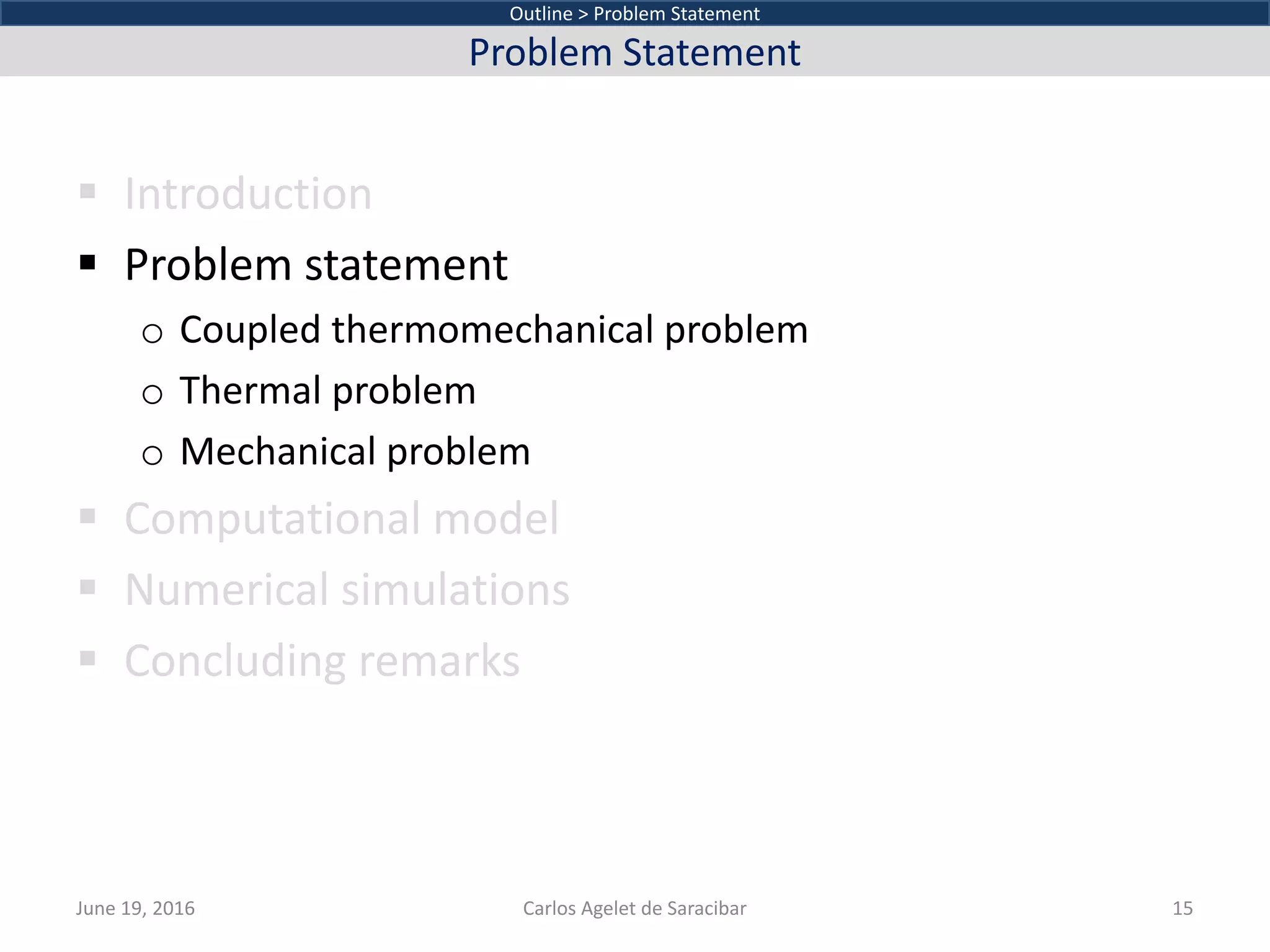  Introduction
 Problem statement
o Coupled thermomechanical problem
o Thermal problem
o Mechanical problem
 Computational model
 Numerical simulations
 Concluding remarks
Outline > Problem Statement
Problem Statement
June 19, 2016 Carlos Agelet de Saracibar 15
 
