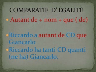  Autant de + nom + que ( de)
Riccardo a autant de CD que
Giancarlo
Riccardo ha tanti CD quanti
(ne ha) Giancarlo.
 
