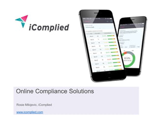 Rosie Milojevic, iComplied
www.icomplied.com
Online Compliance Solutions
 