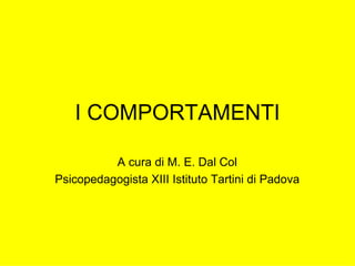 I COMPORTAMENTI A cura di M. E. Dal Col Psicopedagogista XIII Istituto Tartini di Padova 