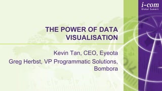 THE POWER OF DATA
VISUALISATION
Kevin Tan, CEO, Eyeota
Greg Herbst, VP Programmatic Solutions,
Bombora
 