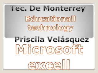 Tec. De Monterrey Educationalltechnology Priscila Velásquez Microsoft excell 