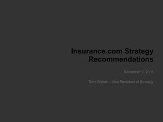 Insurance.com Strategy Recommendations December 9, 2008 Tony Weber – Vice President of Strategy 