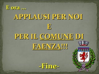 E ora ... APPLAUSI PER NOI  E PER IL  COMUNE  DI FAENZA !!! -Fine- 