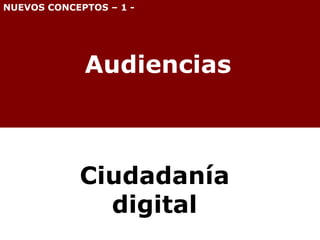 Audiencias Ciudadanía  digital   NUEVOS CONCEPTOS – 1 - 