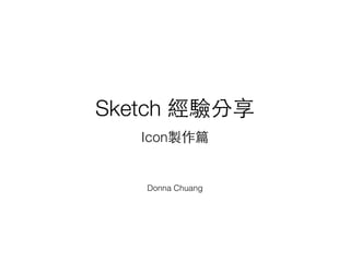 Sketch 經驗分享
Icon製作篇
Donna Chuang
 