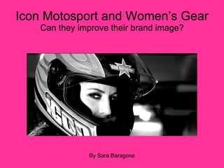 Icon Motosport and Women’s Gear  Can they improve their brand image? By Sara Baragona 