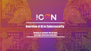 Overview of AI in Cybersecurity
Helping to navigate the AI hype,
and make informed decisions
14/09/2018
ICON 2018 - Overview of AI in Cybersecurity - All rights reserved 1
 