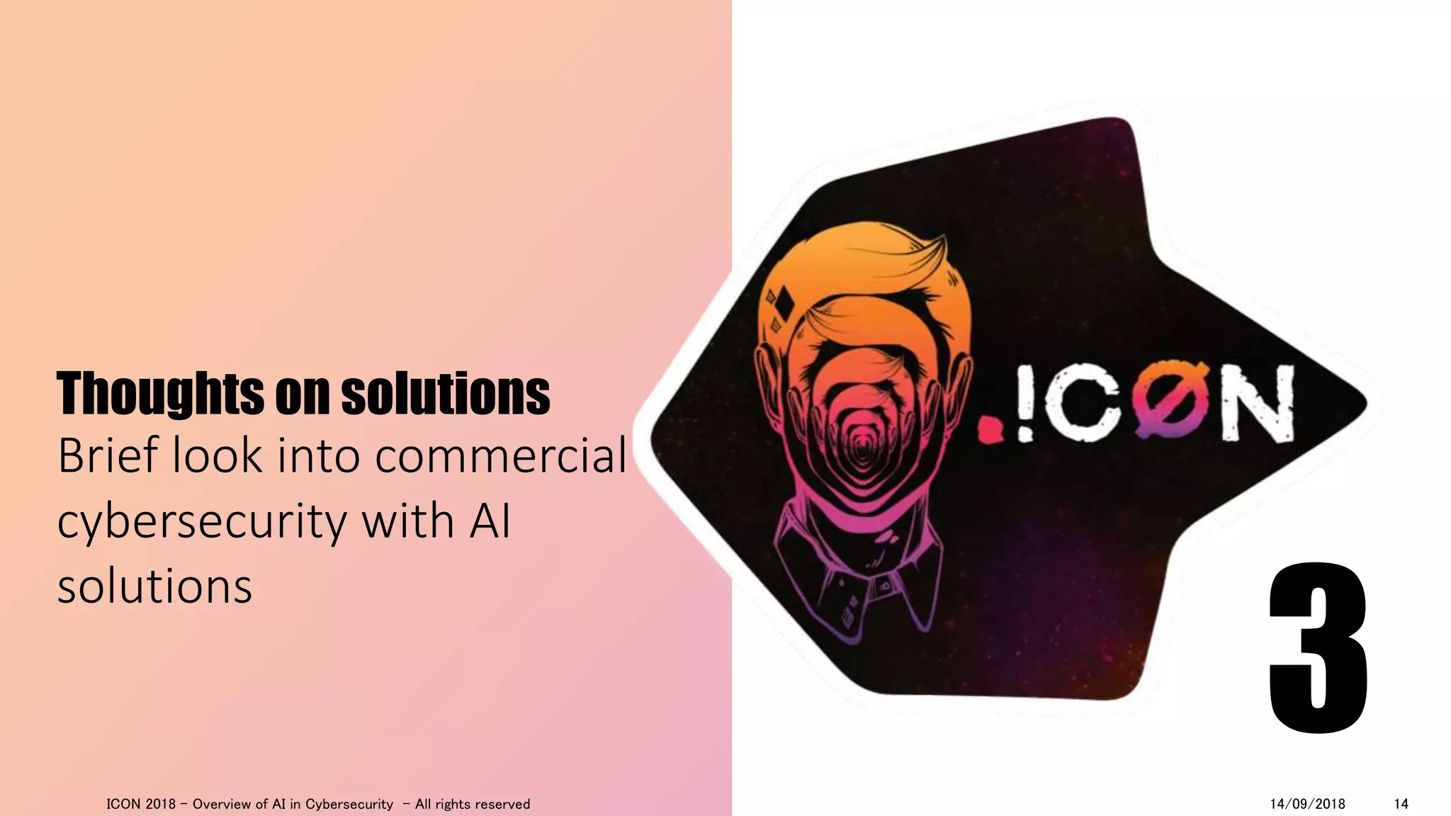 Thoughts on solutions
Brief look into commercial
cybersecurity with AI
solutions
314/09/2018ICON 2018 - Overview of AI in Cybersecurity - All rights reserved 14
 