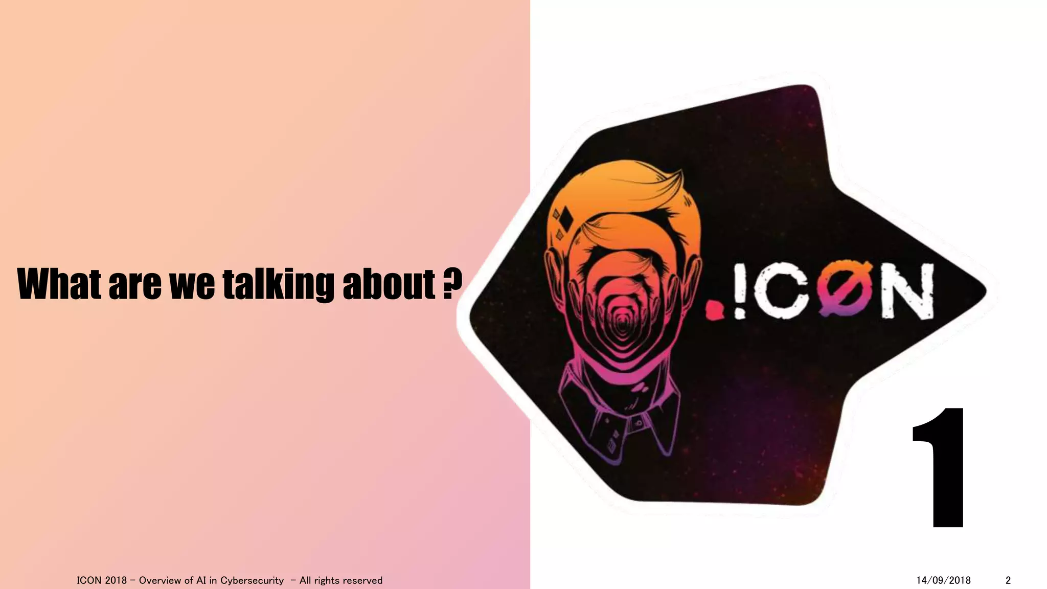 What are we talking about ?
114/09/2018ICON 2018 - Overview of AI in Cybersecurity - All rights reserved 2
 