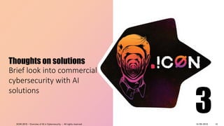 Thoughts on solutions
Brief look into commercial
cybersecurity with AI
solutions
314/09/2018ICON 2018 - Overview of AI in Cybersecurity - All rights reserved 14
 