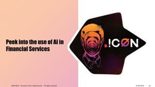 Peek into the use of AI in
Financial Services
14/09/2018ICON 2018 - Overview of AI in Cybersecurity - All rights reserved 23
 