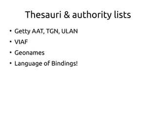 Thesauri & authority lists
●
Getty AAT, TGN, ULAN
●
VIAF
●
Geonames
●
Language of Bindings!
 
