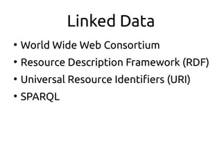 Linked Data
●
World Wide Web Consortium
●
Resource Description Framework (RDF)
●
Universal Resource Identifiers (URI)
●
SPARQL
 