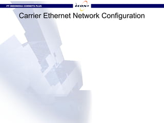 PT INDONESIA COMNETS PLUS




        Carrier Ethernet Network Configuration
 