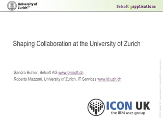 © 2014 Belsoft AG | www.belsoft.ch | Universität Zürich | www.uzh.ch 
Shaping Collaboration at the University of Zurich 
Sandra Bühler, Belsoft AG www.belsoft.ch 
Roberto Mazzoni, University of Zurich, IT Services www.id.uzh.ch 
 