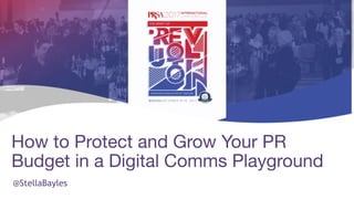 How to Protect and Grow Your PR
Budget in a Digital Comms Playground
@StellaBayles
 