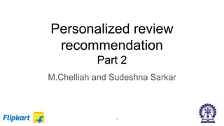 Personalized review
recommendation
Part 2
M.Chelliah and Sudeshna Sarkar
1
 