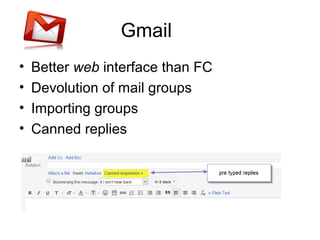Gmail
•
•
•
•

Better web interface than FC
Devolution of mail groups
Importing groups
Canned replies

 