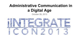 Administrative Communication in
a Digital Age
October 26, 2013

 