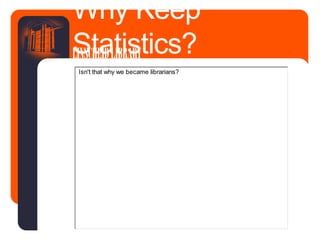 Why Keep
Statistics?LINSCHEIDLIBRARY
Isn't that why we became librarians?
 