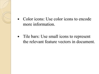    Color icons: Use color icons to encode
    more information.

   Tile bars: Use small icons to represent
    the relevant feature vectors in document.
 